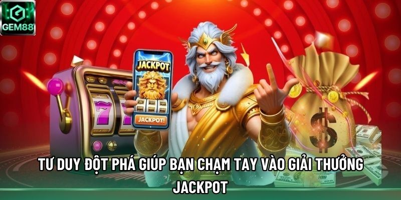 Tư duy đột phá giúp bạn chạm tay vào giải thưởng Jackpot Tư duy đột phá giúp bạn chạm tay vào giải thưởng Jackpot